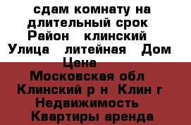 сдам комнату на длительный срок › Район ­ клинский › Улица ­ литейная › Дом ­ 4 › Цена ­ 5 000 - Московская обл., Клинский р-н, Клин г. Недвижимость » Квартиры аренда посуточно   